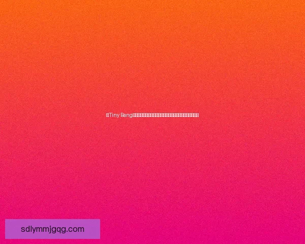 以Tiny Bang星球为起点探索神秘宇宙,揭开未知文明与奇异世界的面纱 以Tiny Bang星球为起点探索神秘宇宙,揭开未知文明与奇异世界的面纱